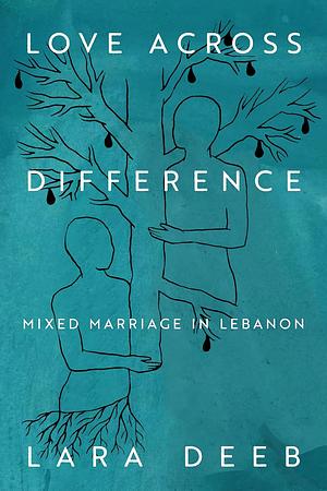 Love Across Difference: Mixed Marriage in Lebanon by Lara Deeb