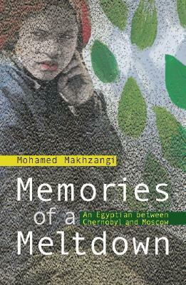 Memories of a Meltdown: An Egyptian Between Moscow and Chernobyl by Mohamed Makhzangi