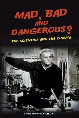 Mad, Bad and Dangerous?: The Scientist and the Cinema by Christopher Frayling