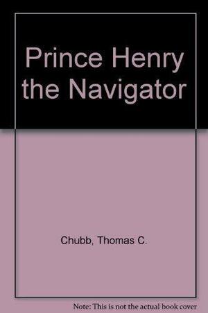 Prince Henry the Navigator and the Highways of the Sea by Thomas Caldecot Chubb
