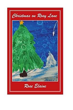 Christmas on Rosy Lane: It's the most wonderful time of the year on Rosy Lane! A novel about the true meaning of Christmas. by Rose Elaine