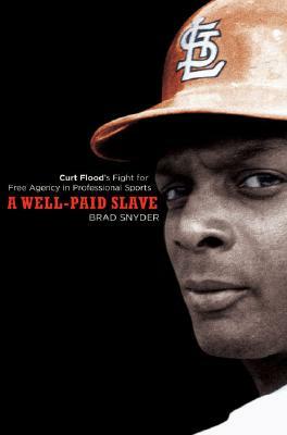 A Well-Paid Slave: Curt Flood's Fight for Free Agency in Professional Sports by Brad Snyder