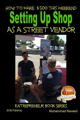 How to Make $500 This Weekend - Setting Up Shop as a Street Vendor by Muhammad Naveed, John Davidson