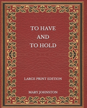 To Have and To Hold - Large Print Edition by Mary Johnston