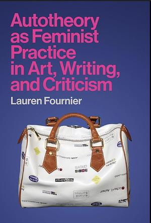 Autotheory as Feminist Practice in Art, Writing, and Criticism by Lauren Fournier