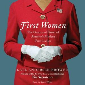 First Women: The Grace and Power of America's Modern First Ladies by Kate Andersen Brower