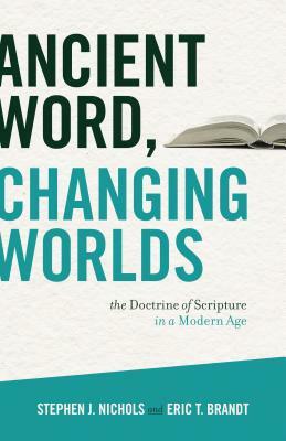 Ancient Word, Changing Worlds: The Doctrine of Scripture in a Modern Age by Stephen J. Nichols, Eric T. Brandt