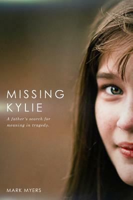 Missing Kylie: A Father's Search for Meaning in Tragedy by Mark Myers