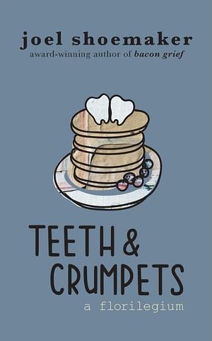 Teeth & Crumpets: a Florilegium by Joel Shoemaker