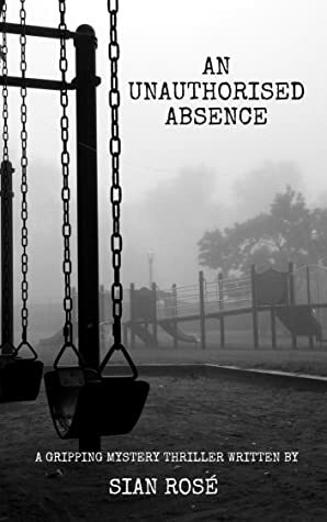 An Unauthorised Absence by Sian Rose