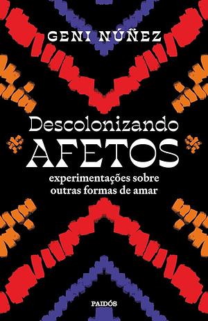 Descolonizando afetos: Experimentações sobre outras formas de amar by Geni Nuñez