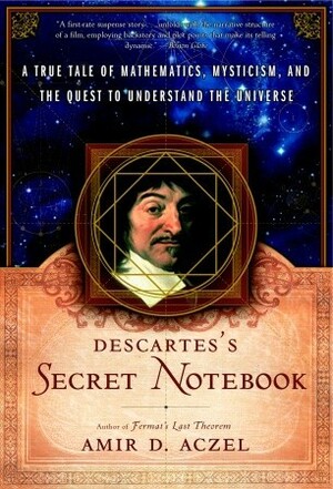 Descartes' Secret Notebook: A True Tale of Mathematics, Mysticism, and the Quest to Understand the Universe by Amir D. Aczel