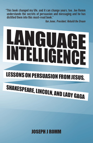 Language Intelligence: Lessons on Persuasion from Jesus, Shakespeare, Lincoln, and Lady Gaga by Joseph J. Romm