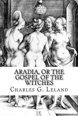 Aradia, or the Gospel of the Witches by Charles G. Leland