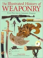 The Illustrated History of Weaponry by Chuck Willis