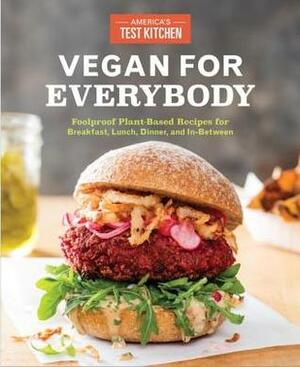 Vegan for Everybody: Foolproof Plant-Based Recipes for Breakfast, Lunch, Dinner, and In-Between by America's Test Kitchen