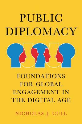 Public Diplomacy: Foundations for Global Engagement in the Digital Age by Nicholas J. Cull