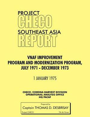 Project Checo Southeast Asia Study: Vnaf Improvement and Modernization Program, July 1971 - December 1973 by Thomas D. Desbrisay, Hq Pacaf Project Checo