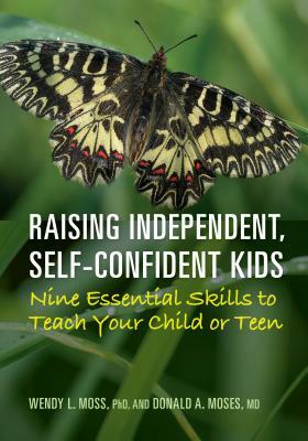 Raising Independent, Self-Confident Kids: Nine Essential Skills to Teach Your Child or Teen by Donald A. Moses, Wendy L. Moss