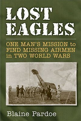 Lost Eagles: One Man's Mission to Find Missing Airmen in Two World Wars by Blaine Pardoe