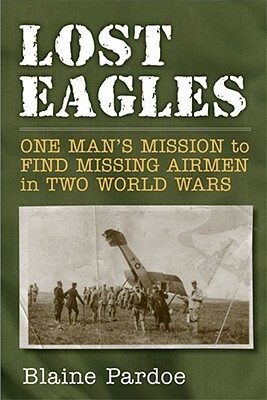 Lost Eagles: One Man's Mission to Find Missing Airmen in Two World Wars by Blaine Lee Pardoe