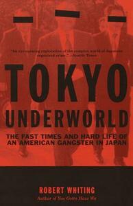 Tokyo Underworld: The Fast Times and Hard Life of an American Gangster in Japan by Robert Whiting
