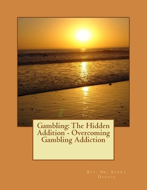 Gambling: The Hidden Addition - Overcoming Gambling Addiction by Kerry B. Dennis