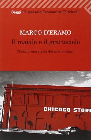 Il maiale e il grattacielo: Chicago. Una storia del nostro futuro by Marco D'Eramo