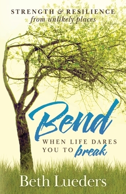 Bend: When Life Dares You to Break by Beth Lueders