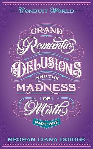 Grand Romantic Delusions and the Madness of Mirth (Part One): Conduit World by Meghan Ciana Doidge, Meghan Ciana Doidge