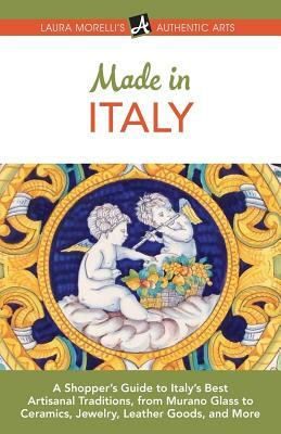 Made in Italy: A Shopper's Guide to Italy's Best Artisanal Traditions, from Murano Glass to Ceramics, Jewelry, Leather Goods, and Mor by Laura Morelli
