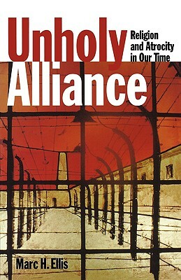 Unholy Alliance: Religion and Atrocity in Our Time by Marc H. Ellis