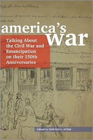 America's War: Talking About the Civil War and Emancipation on Their 150th Anniversaries by Edward L. Ayers, Edward L. Ayers