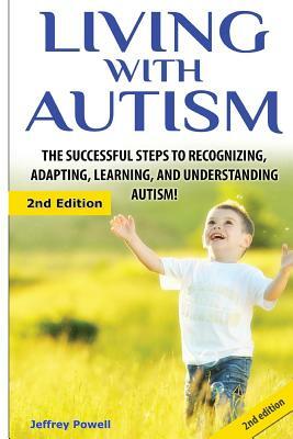 Living with Autism: The Successful Steps to Recognizing, Adapting, Learning, and Understanding Autism by Jeffrey Powell