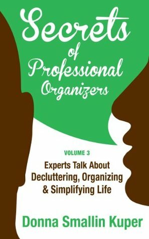 Secrets of Professional Organizers Volume 3: Leading Experts Talk About Decluttering, Organizing & Simplifying Life by Teri Allbright Wildrick, Gail Blanke, Donna Smallin Kuper