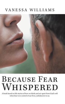 Because Fear Whispered: A Book Based on Life Stories of How We Think and Act Apart from God's Will When Fear Is in Control of Our Lives, Unbek by Vanessa Williams