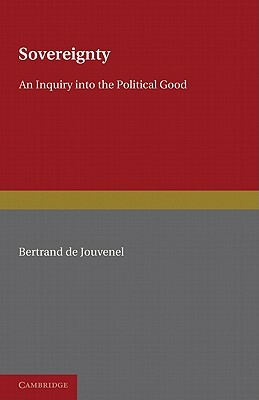 Sovereignty: An Inquiry Into the Political Good by Bertrand de Jouvenel, Bertrand de Jouvenel