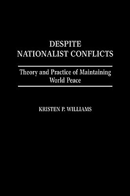 Despite Nationalist Conflicts: Theory and Practice of Maintaining World Peace by Kristen P. Williams