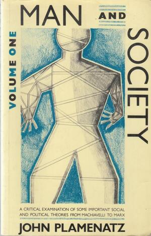 Man And Society: A Critical Examination Of Some Important Social And Political Theories From Machiavelli To Marx by John Petrov Plamenatz