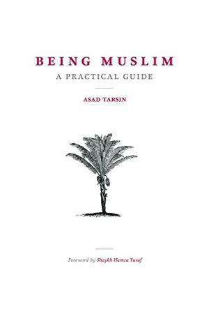 Being Muslim - A Practical Guide by Hamza Yusuf, Asad Tarsin
