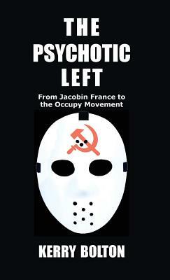 The Psychotic Left: From Jacobin France to the Occupy Movement by Kerry Bolton