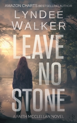 Leave No Stone: A Faith McClellan Novel by LynDee Walker