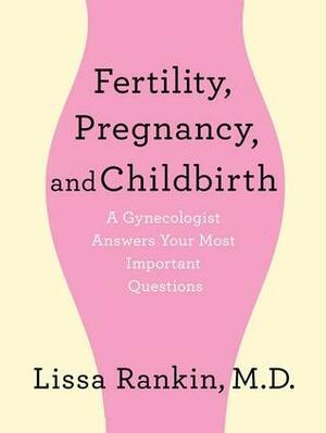 Fertility, Pregnancy, and Childbirth: A Gynecologist Answers Your Most Important Questions by Lissa Rankin