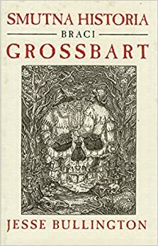 Smutna historia braci Grossbart by Jesse Bullington