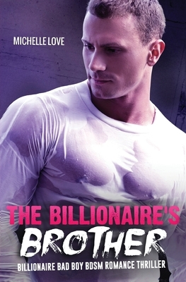 The Billionaire's Brother: An Alpha-Male Billionaire Bad Boy Romance Thriller by Michelle Love