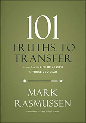 101 Truths To Transfer: Lessons from the Life of Joseph for Those You Lead by Mark Rasmussen
