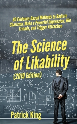 The Science of Likability: 60 Evidence-Based Methods to Radiate Charisma, Make a Powerful Impression, Win Friends, and Trigger Attraction by Patrick King