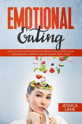 Emotional Eating: How to Stop Overeating and Binge Eating. Feed Your Feelings and Improve Relationship with Food by Jessica Lane