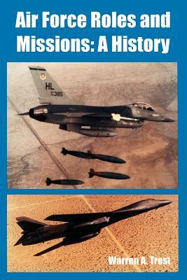 Air Force Roles and Missions: A History by Warren A. Trest