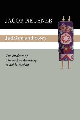 Judaism and Story: The Evidence of the Fathers According to Rabbi Nathan by Jacob Neusner